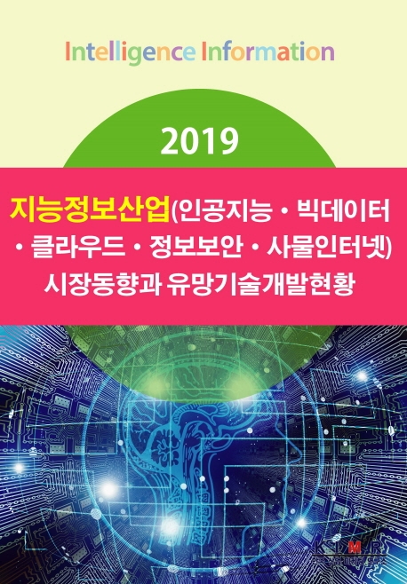 2019 지능정보산업(인공지능, 빅데이터, 클라우드, 정보보안, 사물인터넷) 시장동향과 유망기술개발현황 